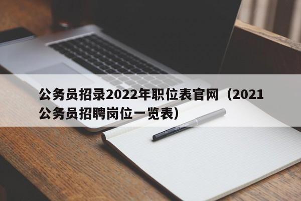 公务员招录2022年职位表官网（2021公务员招聘岗位一览表）